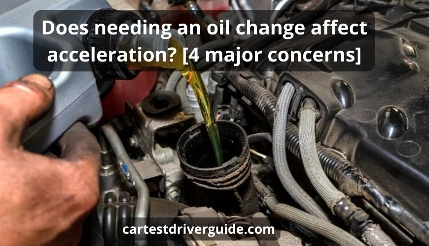 Does needing an oil change affect acceleration 4 major concerns